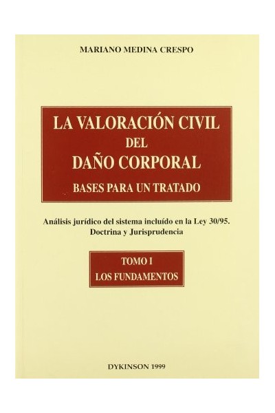 LA VALORACIÓN CIVIL DEL DAÑO CORPORAL. BASES PARA UN TRATADO. (Análisis jurídico del sistema incluido en la Ley 30/95. Doctrina y Jurisprudencia). TOMO I: LOS FUNDAMENTOS